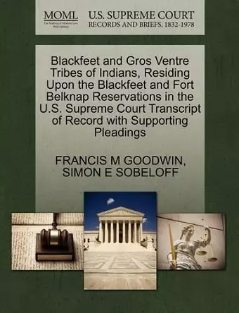 Blackfeet and Gros Ventre Tribes of Indians, Residing Upon the Blackfeet and Fort Belknap Reservations in the U.S. Supreme Court Transcript of Record with Supporting Pleadings cover