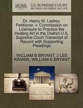 Dr. Henry M. Ladrey, Petitioner, V. Commission on Licensure to Practice the Healing Art in the District U.S. Supreme Court Transcript of Record with Supporting Pleadings cover