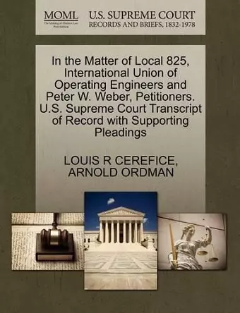 In the Matter of Local 825, International Union of Operating Engineers and Peter W. Weber, Petitioners. U.S. Supreme Court Transcript of Record with Supporting Pleadings cover