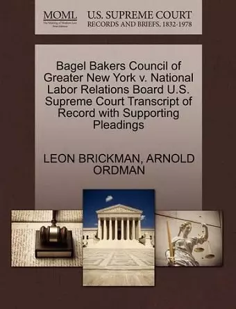 Bagel Bakers Council of Greater New York V. National Labor Relations Board U.S. Supreme Court Transcript of Record with Supporting Pleadings cover