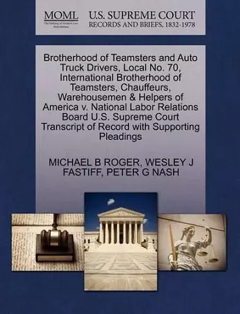 Brotherhood of Teamsters and Auto Truck Drivers, Local No. 70, International Brotherhood of Teamsters, Chauffeurs, Warehousemen & Helpers of America V. National Labor Relations Board U.S. Supreme Court Transcript of Record with Supporting Pleadings cover