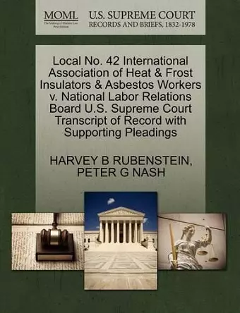 Local No. 42 International Association of Heat & Frost Insulators & Asbestos Workers V. National Labor Relations Board U.S. Supreme Court Transcript of Record with Supporting Pleadings cover