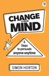 Change Their Mind: 6 practical steps to persuade anyone anytime cover