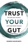 Trust your Gut: Go with your intuition and make better choices cover