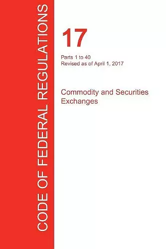 CFR 17, Parts 1 to 40, Commodity and Securities Exchanges, April 01, 2017 (Volume 1 of 4) cover