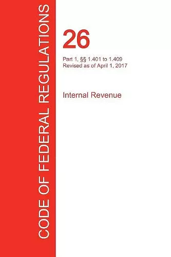 CFR 26, Part 1, §§ 1.401 to 1.409, Internal Revenue, April 01, 2017 (Volume 6 of 22) cover