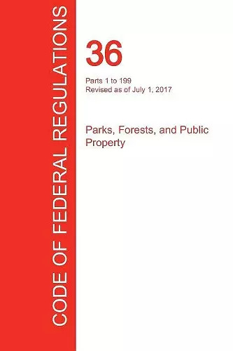CFR 36, Parts 1 to 199, Parks, Forests, and Public Property, July 01, 2017 (Volume 1 of 3) cover