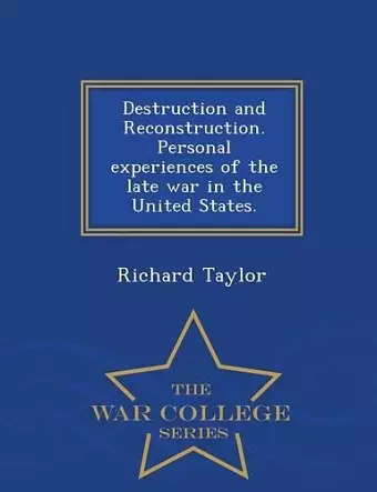 Destruction and Reconstruction. Personal Experiences of the Late War in the United States. - War College Series cover