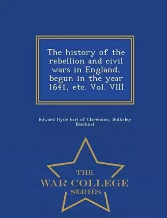 The history of the rebellion and civil wars in England, begun in the year 1641, etc. Vol. VIII - War College Series cover