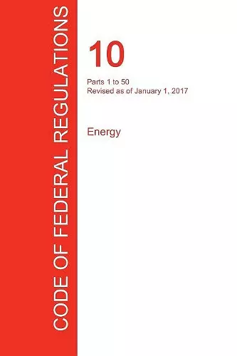 CFR 10, Parts 1 to 50, Energy, January 01, 2017 (Volume 1 of 4) cover