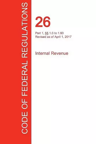 CFR 26, Part 1, §§ 1.0 to 1.60, Internal Revenue, April 01, 2017 (Volume 1 of 22) cover
