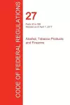 CFR 27, Parts 40 to 399, Alcohol, Tobacco Products and Firearms, April 01, 2017 (Volume 2 of 3) cover