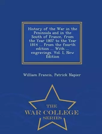 History of the War in the Peninsula and in the South of France, from the Year 1807 to the Year 1814 ... From the fourth edition ... With ... engravings. Vol. I, New Edition - War College Series cover