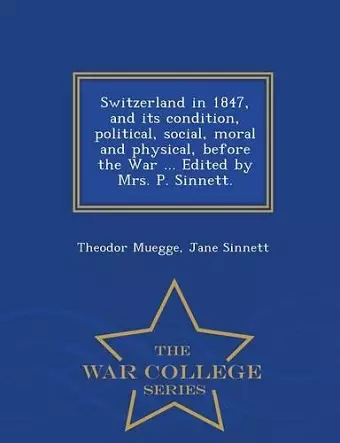 Switzerland in 1847, and its condition, political, social, moral and physical, before the War ... Edited by Mrs. P. Sinnett. - War College Series cover