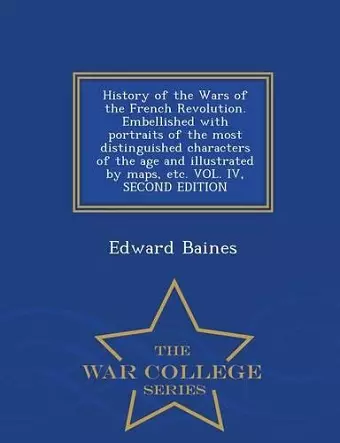 History of the Wars of the French Revolution. Embellished with portraits of the most distinguished characters of the age and illustrated by maps, etc. VOL. IV, SECOND EDITION - War College Series cover