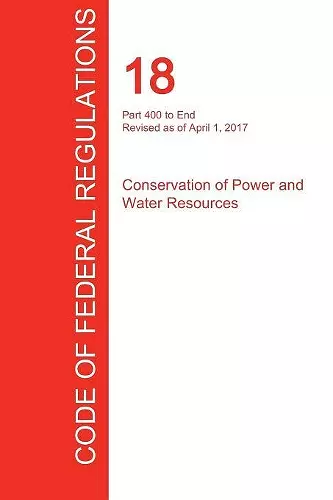 CFR 18, Part 400 to End, Conservation of Power and Water Resources, April 01, 2017 (Volume 2 of 2) cover