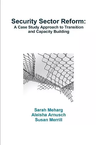 Security Sector Reform: A Case Study Approach to Transition and Capacity Building cover