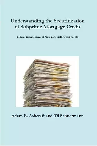 Understanding the Securitization of Subprime Mortgage Credit: Federal Reserve Bank of New York Staff Report no. 318 cover