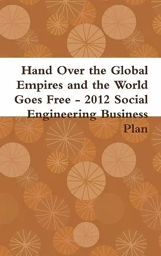 Hand Over the Global Empires and the World Goes Free - 2012 Social Engineering Business Plan cover