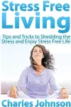 Stress Free Living: Tips and Tricks to Shedding the Stress and Enjoy Stress Free Life cover