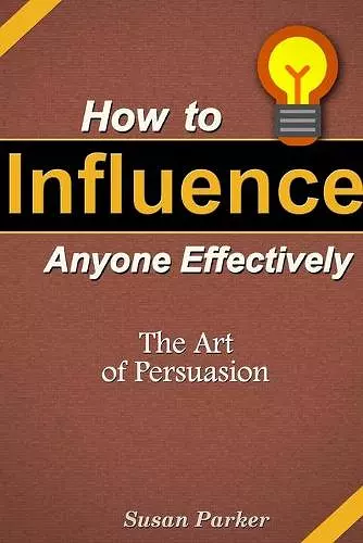 How to Influence Anyone Effectively: The Art of Persuasion cover
