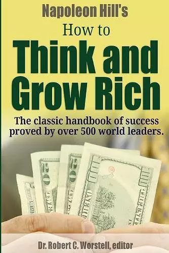 Napoleon Hill's How to Think and Grow Rich - The Classic Handbook of Success Proved By Over 500 World Leaders. cover