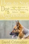 How to Stop Dog Aggression: A Step-By-Step Guide to Handling Aggressive Dog Behavior Problem cover