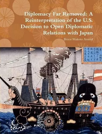 Diplomacy Far Removed: A Reinterpretation of the U.S. Decision to Open Diplomatic Relations with Japan cover