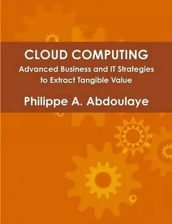 Cloud Computing - Advanced Business and IT Approaches to Extract Tangible Value from Cloud cover