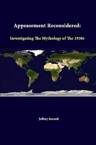 Appeasement Reconsidered: Investigating the Mythology of the 1930s cover