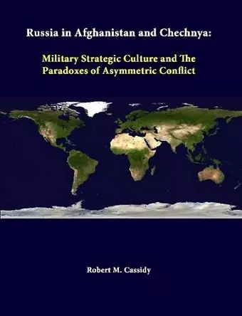 Russia in Afghanistan and Chechnya: Military Strategic Culture and the Paradoxes of Asymmetric Conflict cover