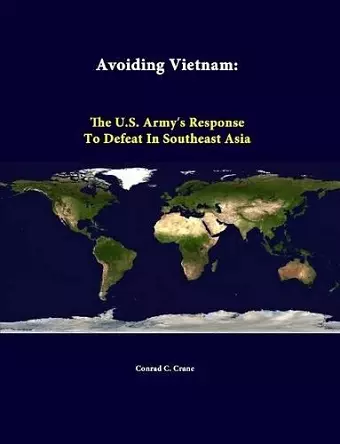 Avoiding Vietnam: the U.S. Army"s Response to Defeat in Southeast Asia cover