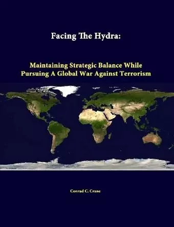 Facing the Hydra: Maintaining Strategic Balance While Pursuing A Global War Against Terrorism cover