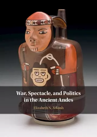 War, Spectacle, and Politics in the Ancient Andes cover