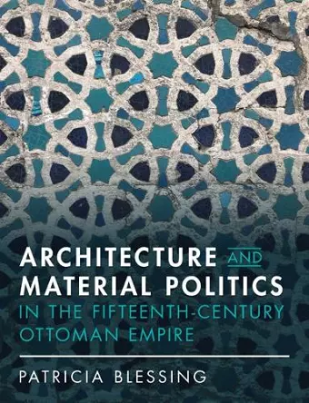 Architecture and Material Politics in the Fifteenth-century Ottoman Empire cover