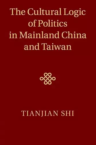 The Cultural Logic of Politics in Mainland China and Taiwan cover