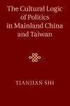 The Cultural Logic of Politics in Mainland China and Taiwan cover