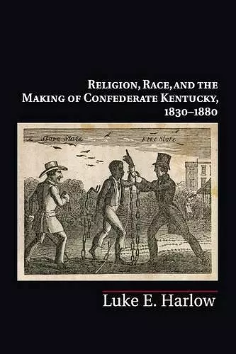 Religion, Race, and the Making of Confederate Kentucky, 1830–1880 cover