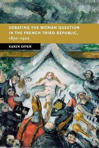 Debating the Woman Question in the French Third Republic, 1870–1920 cover