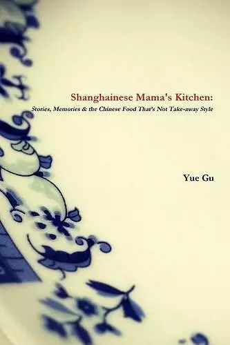 Shanghainese Mama's Kitchen: Stories, Memories & the Chinese Food That's Not Take-Away Style cover