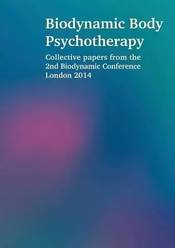 Biodynamic Body Psychotherapy: Collective Papers from the 2nd Biodynamic Conference London 2014 cover