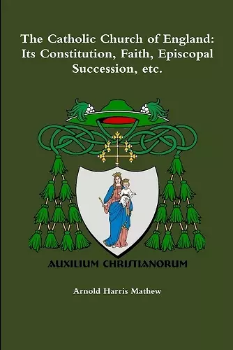 The Catholic Church of England: its Constitution, Faith, Episcopal Succession, Etc. cover