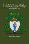 The Catholic Church of England: its Constitution, Faith, Episcopal Succession, Etc. cover