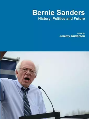 Bernie Sanders - History, Politics and Future cover