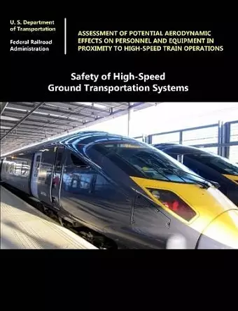 Safety of High-Speed Ground Transportation Systems: Assessment of Potential Aerodynamic Effects on Personnel and Equipment in Proximity to High-Speed Train Operations cover