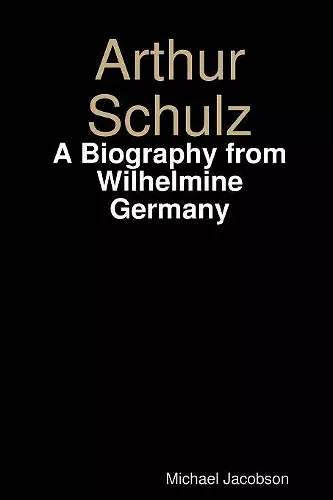 Arthur Schulz, A Biography from Wilhelmine Germany cover