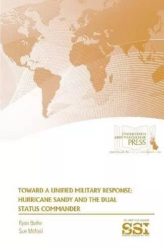 Toward A Unified Military Response: Hurricane Sandy and the Dual Status Commander cover