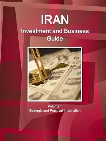 Iran Investment and Business Guide Volume 1 Strategic and Practical Information cover