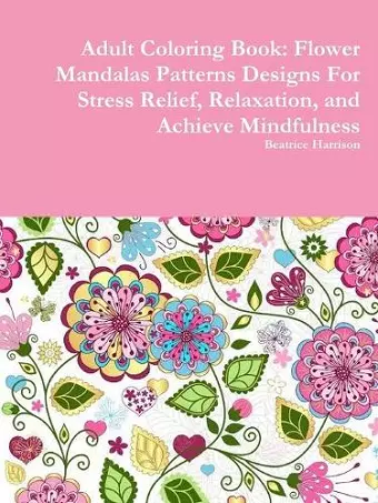 Adult Coloring Book: Flower Mandalas Patterns Designs For Stress Relief, Relaxation, and Achieve Mindfulness cover