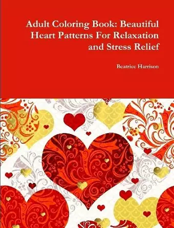 Adult Coloring Book: Beautiful Heart Patterns For Relaxation and Stress Relief cover